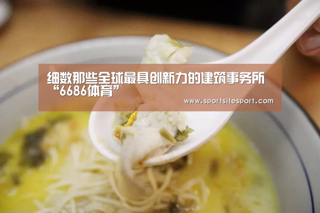 细数那些全球最具创新力的建筑事务所“6686体育”(图1) 体育资讯