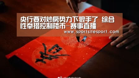 央行要对炒房势力下狠手了 综合性举措控制楼市-赛事直播(图2) 体育资讯